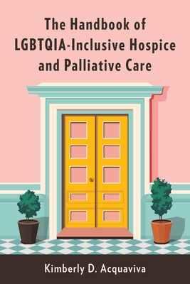 The Handbook of LGBTQIA-Inclusive Hospice and Palliative Care - Acquaviva, Kimberly D.