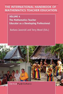 The Handbook of Mathematics Teacher Education: Volume 4: The Mathematics Teacher Educator as a Developing Professional - Jaworski, Barbara, and Wood, Terry