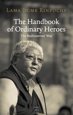 The Handbook of Ordinary Heroes: The Bodhisattvas' Way - Rinpoche, Jigme, and Ross, Jourdie (Translated by)