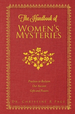 The Handbook of Women's Mysteries: Practices to Reclaim Our Ancient Gifts and Powers Volume 1 - Page, Christine R, Dr., M.D.