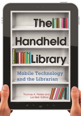 The Handheld Library: Mobile Technology and the Librarian - Peters, Thomas a (Editor), and Bell, Lori (Editor)