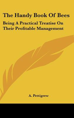 The Handy Book Of Bees: Being A Practical Treatise On Their Profitable Management - Pettigrew, A