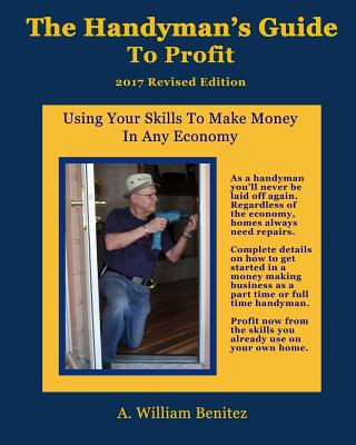 The Handyman's Guide To Profit: Using Your Skills To Make Money In Any Economy - Benitez, A William