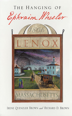 The Hanging of Ephraim Wheeler: A Story of Rape, Incest, and Justice in Early America - Brown, Irene Quenzler, and Brown, Richard D