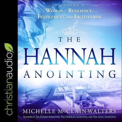 The Hannah Anointing: Becoming a Woman of Resilience, Fulfillment, and Fruitfulness - McClain-Walters, Michelle, and Pitts, Lisa Rene (Read by)