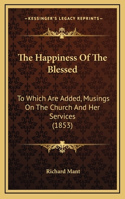 The Happiness Of The Blessed: To Which Are Added, Musings On The Church And Her Services (1853) - Mant, Richard