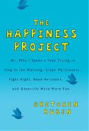 The Happiness Project, Or, Why I Spent a Year Trying to Sing in the Morning, Clean My Closets, Fight Right, Read Aristotle and Generally Have More Fun - Rubin, Gretchen Craft