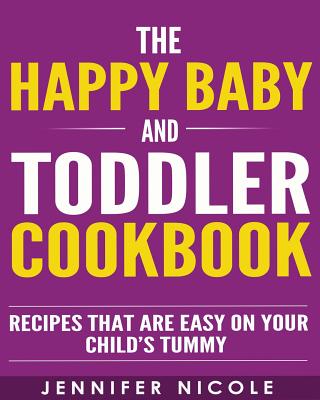 The Happy Baby and Toddler Cookbook: Recipes That Are Easy on Your Child's Tummy - Nicole, Jennifer