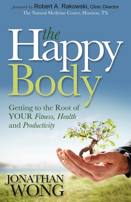 The Happy Body: Getting to the Root of Your Fitness, Health and Productivity - Wong, Jonathan