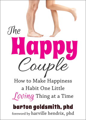 The Happy Couple: How to Make Happiness a Habit One Little Loving Thing at a Time - Goldsmith, Barton, PhD, and Hendrix, Harville, PH D (Foreword by)