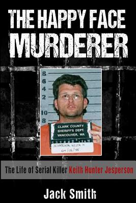 The Happy Face Murderer: The Life of Serial Killer Keith Hunter Jesperson - Smith, Jack