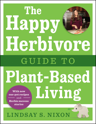 The Happy Herbivore Guide to Plant-Based Living - Nixon, Lindsay S