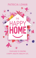 The Happy Home: Your Guide to Creating a Happy, Healthy, Wealthy Life