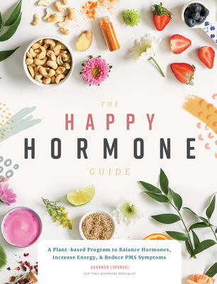The Happy Hormone Guide: A Plant-Based Program to Balance Hormones, Increase Energy, & Reduce PMS Symptoms - Leparski, Shannon, and Blue Star Press (Producer)