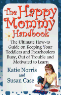 The Happy Mommy Handbook: The Ultimate How-To Guide on Keeping Your Toddlers and Preschoolers Busy, Out of Trouble and Motivated to Learn