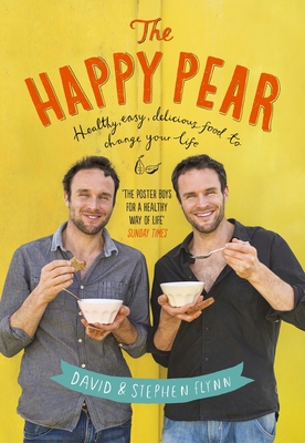 The Happy Pear: Healthy, Easy, Delicious Food to Change Your Life - Flynn, David, and Flynn, Stephen