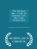The Harbour Bar. a Tale of Scottish Life. [By Lady Prestwich.] - Scholar's Choice Edition