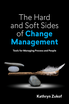 The Hard and Soft Sides of Change Management: Tools for Managing Process and People - Zukof, Kathryn