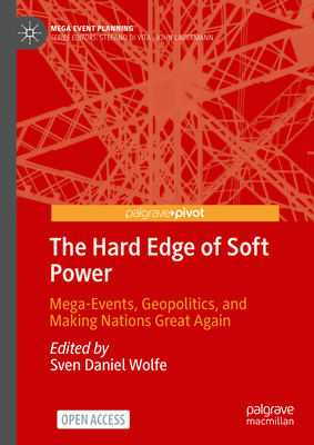 The Hard Edge of Soft Power: Mega-Events, Geopolitics, and Making Nations Great Again - Wolfe, Sven Daniel (Editor)