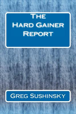 The Hard Gainer Report - Sushinsky, Greg