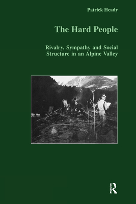 The Hard People: Rivalry, Sympathy and Social Structure in an Alpine Valley - Heady, Patrick, and Heady Patrick