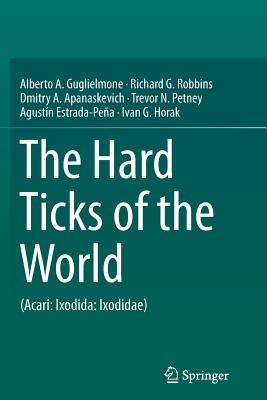 The Hard Ticks of the World: (Acari: Ixodida: Ixodidae) - Guglielmone, Alberto A, and Robbins, Richard G, Professor, and Apanaskevich, Dmitry A