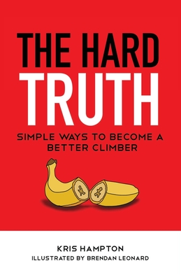 The Hard Truth: Simple Ways to Become a Better Climber - Hampton, Kris, and Leonard, Brendan, and Hoffman, Brittany (Designer)