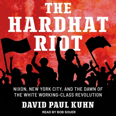 The Hardhat Riot: Nixon, New York City, and the Dawn of the White Working-Class Revolution - Souer, Bob (Read by), and Kuhn, David Paul