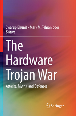 The Hardware Trojan War: Attacks, Myths, and Defenses - Bhunia, Swarup (Editor), and Tehranipoor, Mark M. (Editor)