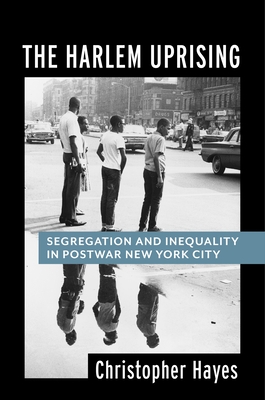 The Harlem Uprising: Segregation and Inequality in Postwar New York City - Hayes, Christopher