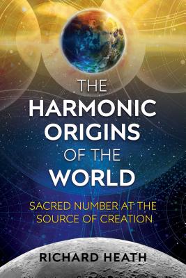 The Harmonic Origins of the World: Sacred Number at the Source of Creation - Heath, Richard