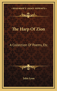 The Harp Of Zion: A Collection Of Poems, Etc.