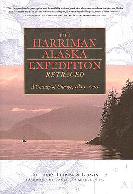 The Harriman Alaska Expedition Retraced: A Century of Change, 1899-2001 - Litwin, Thomas (Editor), and Rockefeller, David (Foreword by)