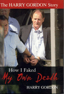 The Harry Gordon Story: How I Faked My Own Death - Gordon, Harry