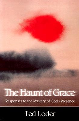 The Haunt of Grace: Responses to the Mystery of God's Presence - Loder, Ted