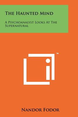 The Haunted Mind: A Psychoanalyst Looks At The Supernatural - Fodor, Nandor
