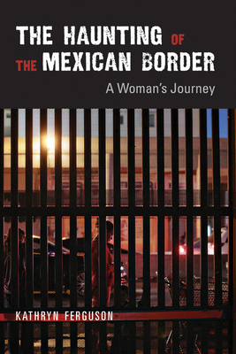 The Haunting of the Mexican Border: A Woman's Journey - Ferguson, Kathryn