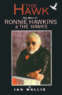 The Hawk: The Story of Ronnie Hawkins: The Hawks - Wallis, Ian