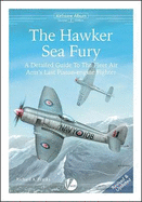 The Hawker Sea Fury: A Detailed Guide to the Fleet Air Arm's Last Piston-engine Fighter