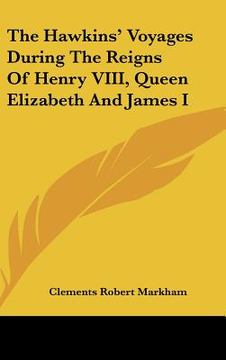 The Hawkins' Voyages During The Reigns Of Henry VIII, Queen Elizabeth And James I - Markham, Clements Robert, Sir (Editor)