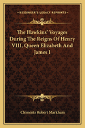 The Hawkins' Voyages During The Reigns Of Henry VIII, Queen Elizabeth And James I