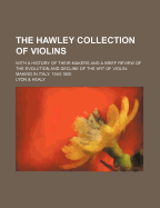 The Hawley Collection Of Violins: With A History Of Their Makers And A Brief Review Of The Evolution And Decline Of The Art Of Violin-making In Italy, 1540-1800