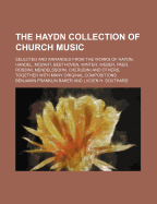 The Haydn Collection of Church Music: Selected and Arranged from the Works of Haydn, Handel, Mozart, Beethoven, Winter, Weber, Paer, Rossini, Mendelssohn, Cherubini, and Others; Together with Many Original Compositions (Classic Reprint)