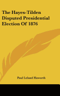 The Hayes-Tilden Disputed Presidential Election Of 1876