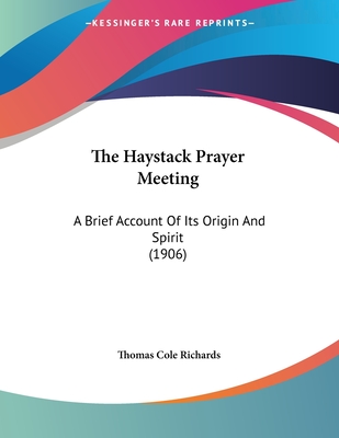 The Haystack Prayer Meeting: A Brief Account of Its Origin and Spirit (1906) - Richards, Thomas Cole