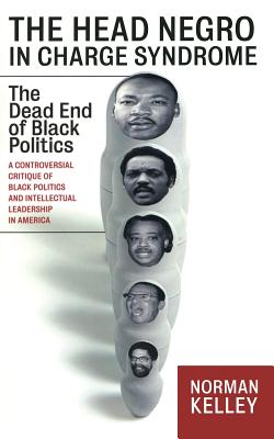 The Head Negro in Charge Syndrome: The Dead End of Black Politics - Kelley, Norman