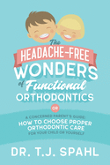 The Headache-Free Wonders of Functional Orthodontics: A Concerned Parent's Guide: How to Choose Proper Orthodontic Care for Your Child or Yourself
