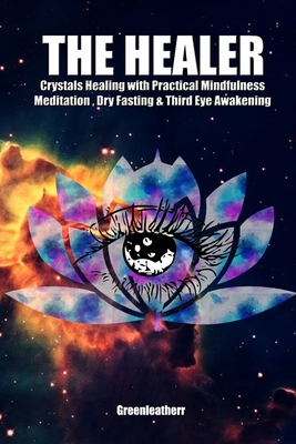 The Healer: Crystals Healing with Practical Mindfulness Meditation, Dry Fasting & Third Eye Awakening - Greenleatherr
