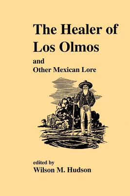 The Healer of Los Olmos: An Other Mexican Lore - Hudson, Wilson M (Editor)