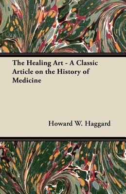 The Healing Art - A Classic Article on the History of Medicine - Haggard, Howard W